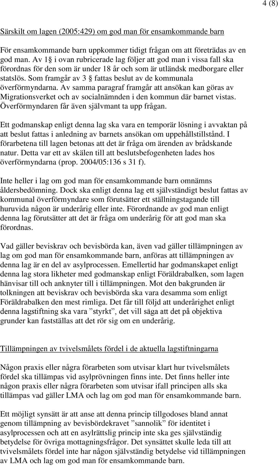 Som framgår av 3 fattas beslut av de kommunala överförmyndarna. Av samma paragraf framgår att ansökan kan göras av Migrationsverket och av socialnämnden i den kommun där barnet vistas.