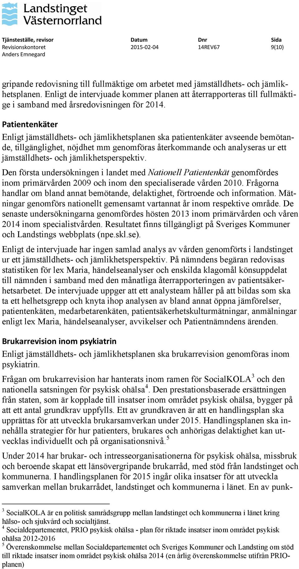 Patientenkäter Enligt jämställdhets- och jämlikhetsplanen ska patientenkäter avseende bemötande, tillgänglighet, nöjdhet mm genomföras återkommande och analyseras ur ett jämställdhets- och