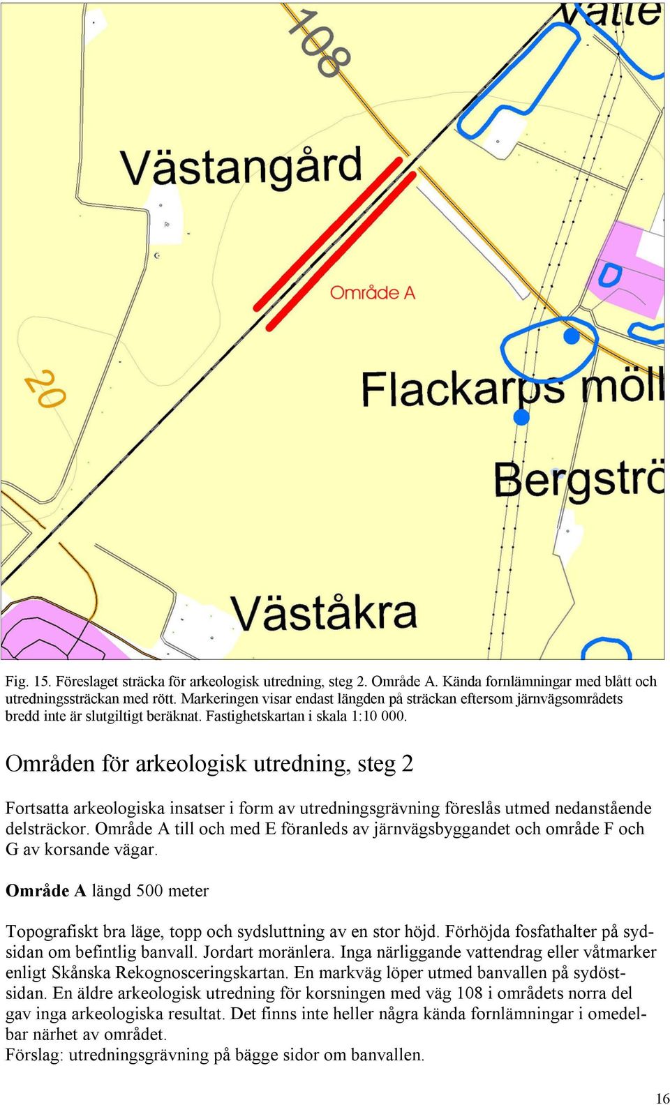 Områden för arkeologisk utredning, steg 2 Fortsatta arkeologiska insatser i form av utredningsgrävning föreslås utmed nedanstående delsträckor.