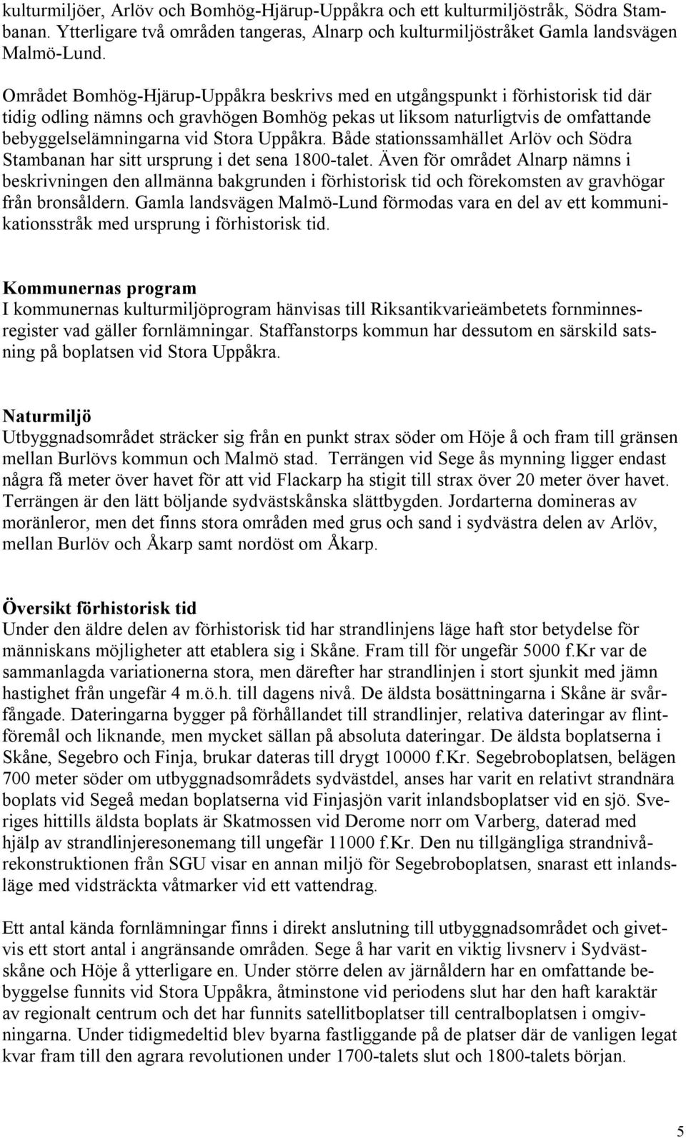 Uppåkra. Både stationssamhället Arlöv och Södra Stambanan har sitt ursprung i det sena 1800-talet.