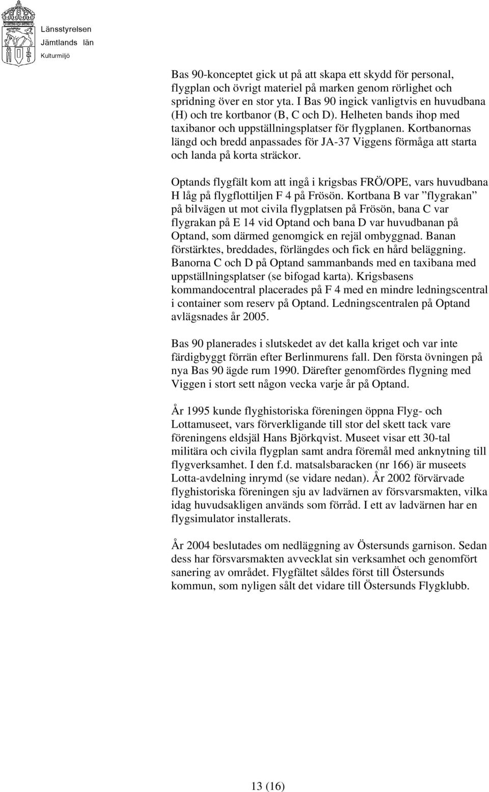 Kortbanornas längd och bredd anpassades för JA-37 Viggens förmåga att starta och landa på korta sträckor.