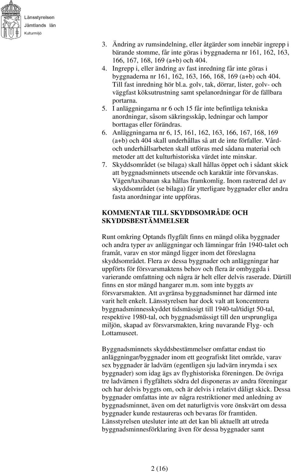 5. I anläggningarna nr 6 och 15 får inte befintliga tekniska anordningar, såsom säkringsskåp, ledningar och lampor borttagas eller förändras. 6. Anläggningarna nr 6, 15, 161, 162, 163, 166, 167, 168, 169 (a+b) och 404 skall underhållas så att de inte förfaller.