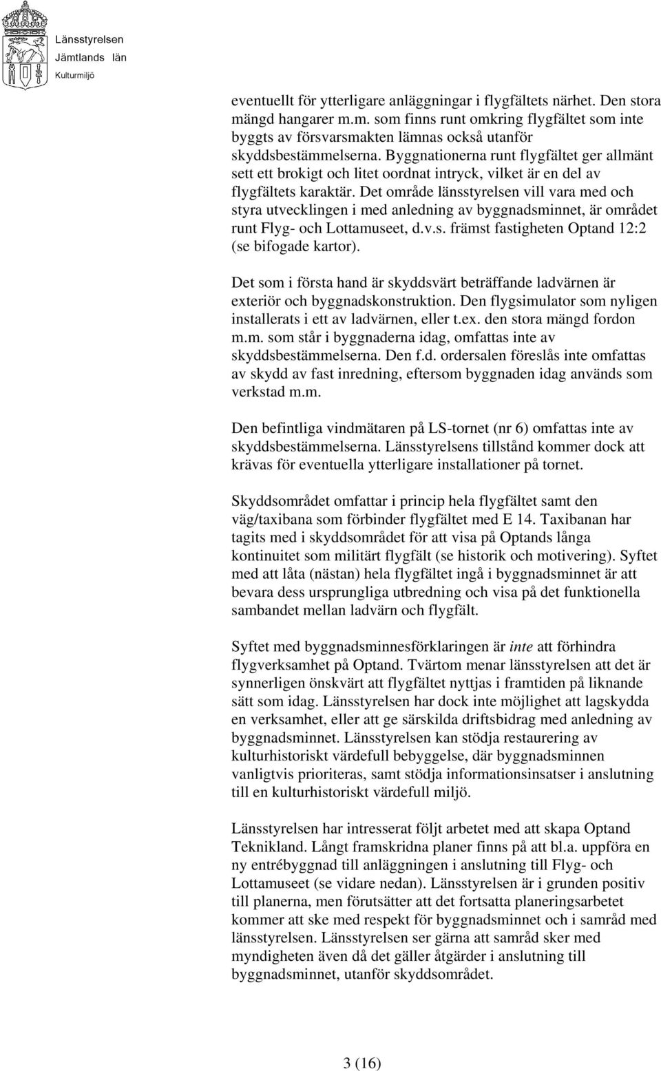 Det område länsstyrelsen vill vara med och styra utvecklingen i med anledning av byggnadsminnet, är området runt Flyg- och Lottamuseet, d.v.s. främst fastigheten Optand 12:2 (se bifogade kartor).