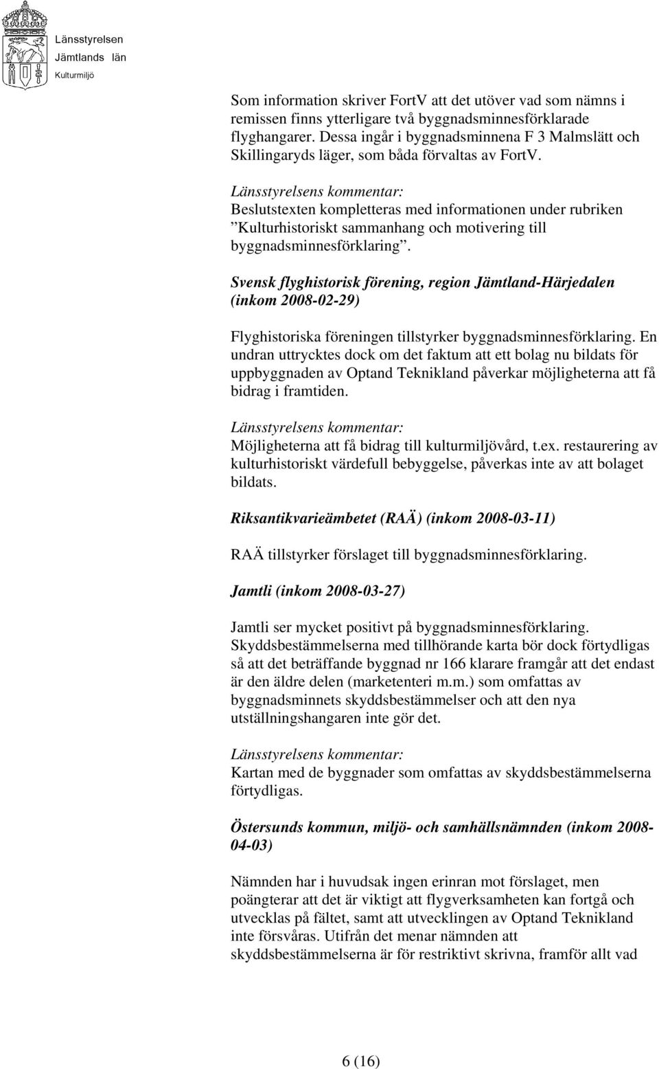 Länsstyrelsens kommentar: Beslutstexten kompletteras med informationen under rubriken Kulturhistoriskt sammanhang och motivering till byggnadsminnesförklaring.