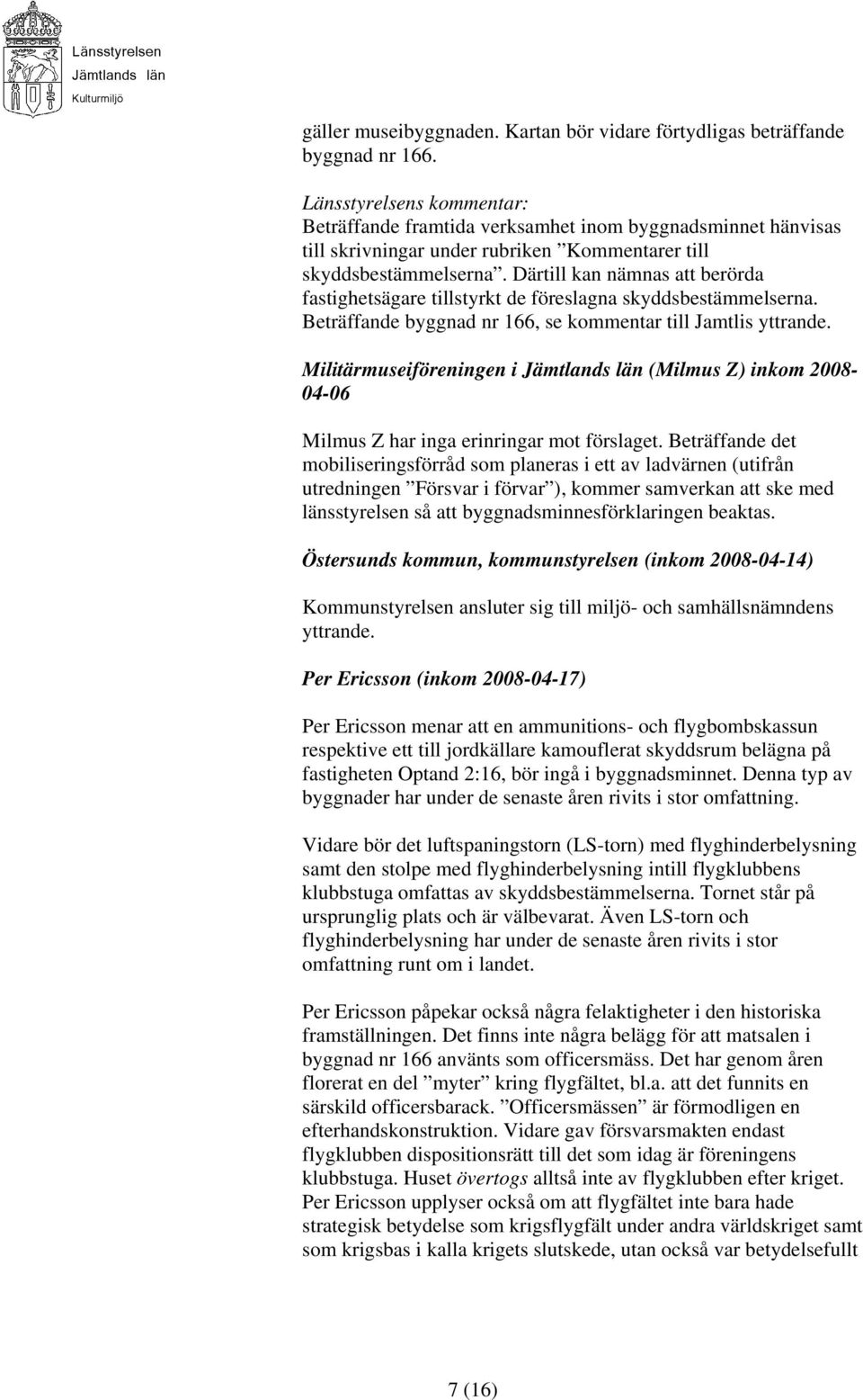 Därtill kan nämnas att berörda fastighetsägare tillstyrkt de föreslagna skyddsbestämmelserna. Beträffande byggnad nr 166, se kommentar till Jamtlis yttrande.