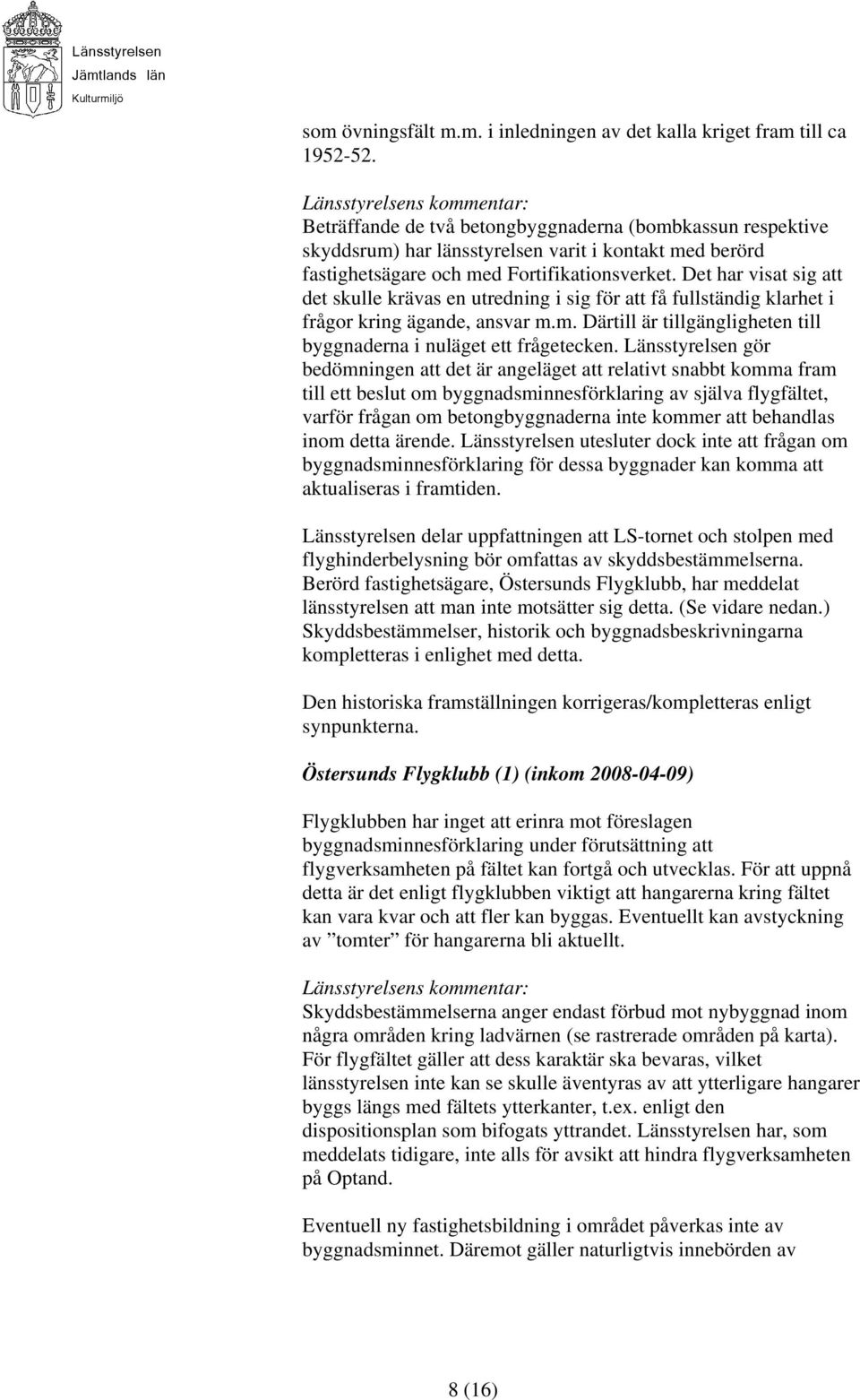 Det har visat sig att det skulle krävas en utredning i sig för att få fullständig klarhet i frågor kring ägande, ansvar m.m. Därtill är tillgängligheten till byggnaderna i nuläget ett frågetecken.