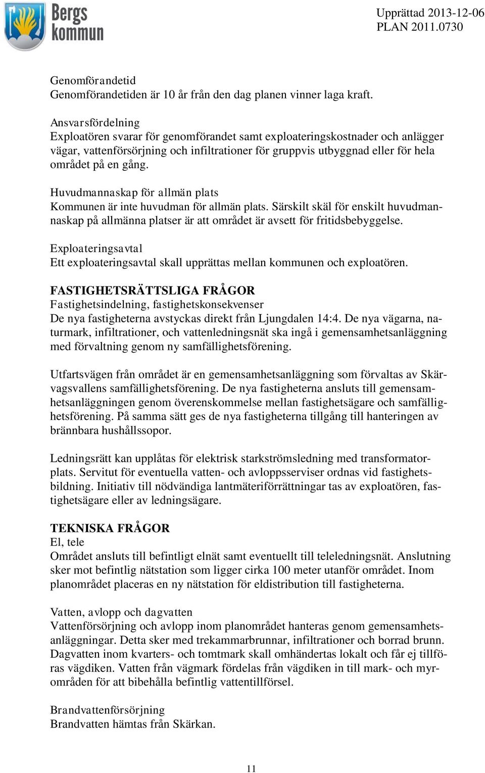 Huvudmannaskap för allmän plats Kommunen är inte huvudman för allmän plats. Särskilt skäl för enskilt huvudmannaskap på allmänna platser är att området är avsett för fritidsbebyggelse.