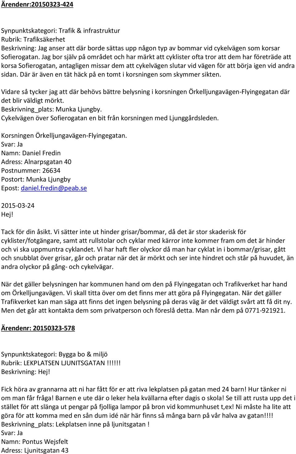 Där är även en tät häck på en tomt i korsningen som skymmer sikten. Vidare så tycker jag att där behövs bättre belysning i korsningen Örkelljungavägen-Flyingegatan där det blir väldigt mörkt.