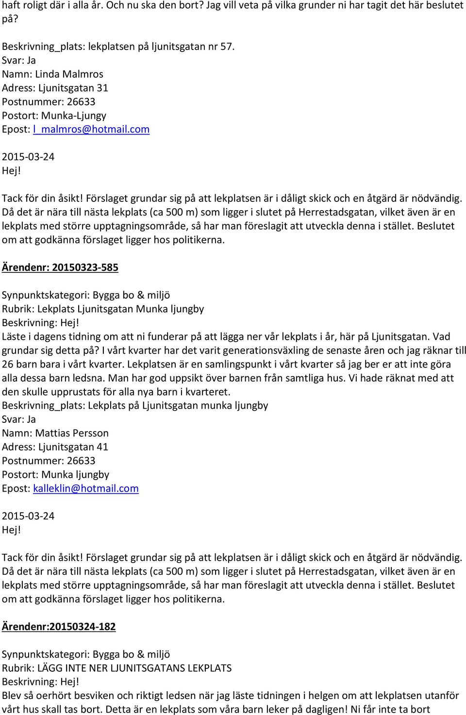 Förslaget grundar sig på att lekplatsen är i dåligt skick och en åtgärd är nödvändig.