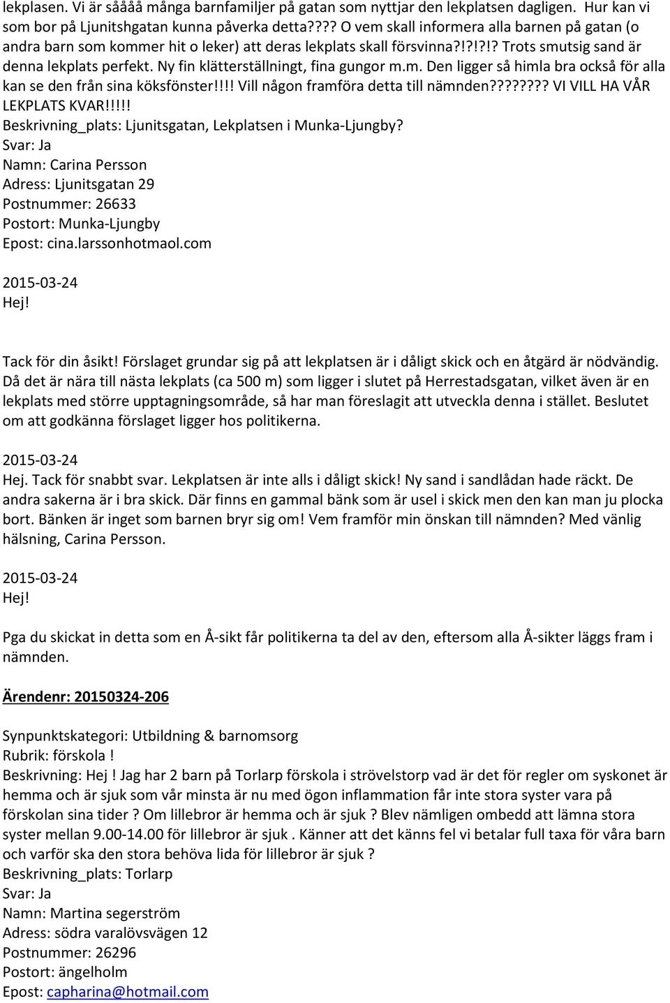 Ny fin klätterställningt, fina gungor m.m. Den ligger så himla bra också för alla kan se den från sina köksfönster!!!! Vill någon framföra detta till nämnden???????? VI VILL HA VÅR LEKPLATS KVAR!