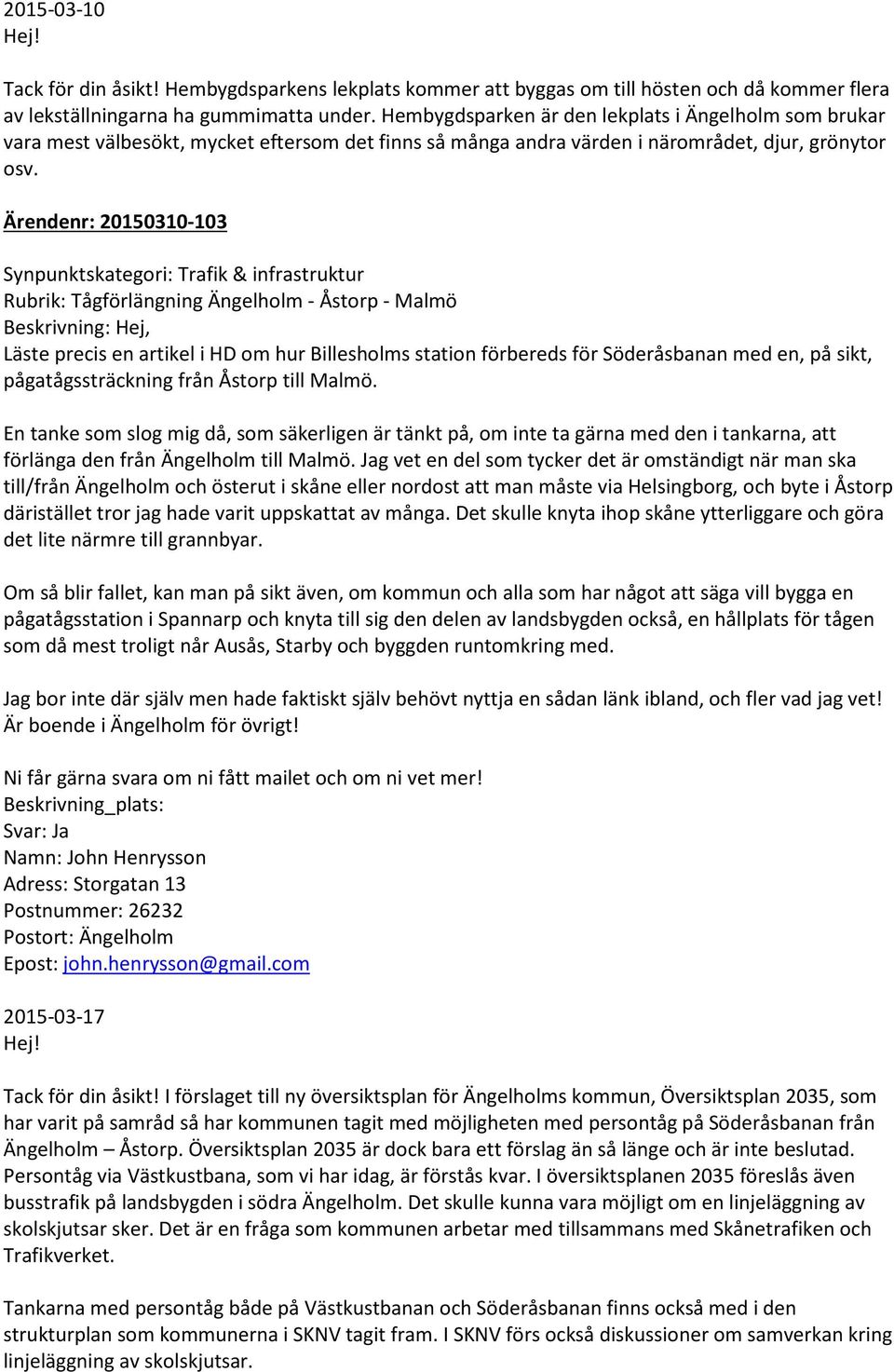 Ärendenr: 20150310-103 Synpunktskategori: Trafik & infrastruktur Rubrik: Tågförlängning Ängelholm - Åstorp - Malmö Beskrivning: Hej, Läste precis en artikel i HD om hur Billesholms station förbereds