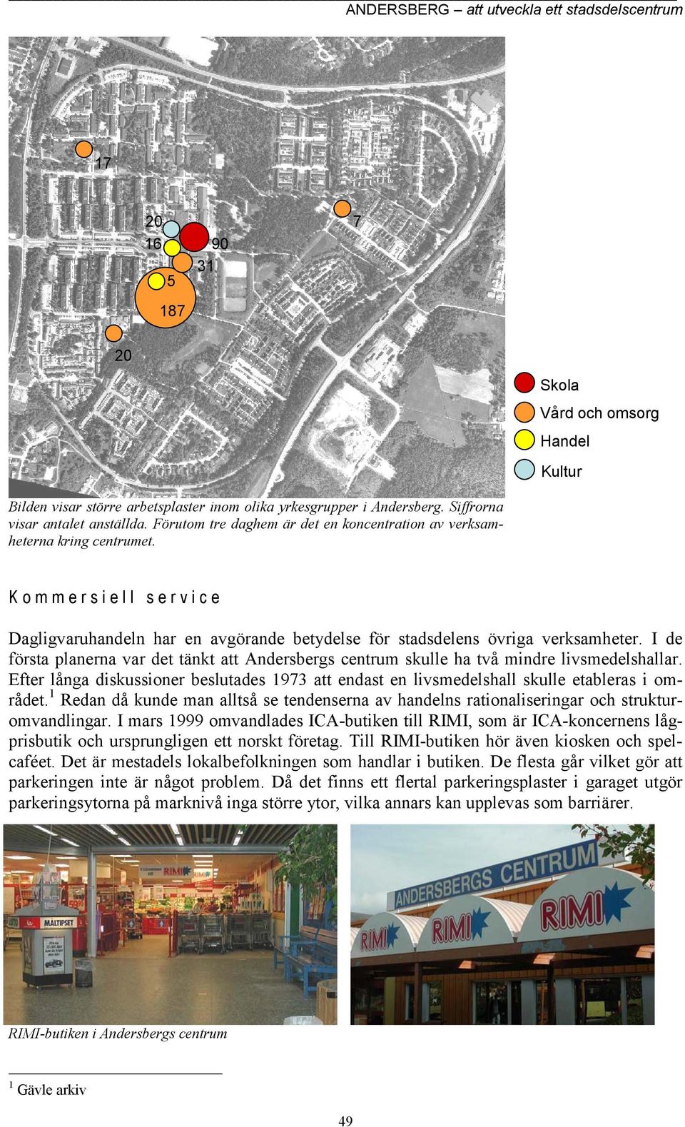I de första planerna var det tänkt att Andersbergs centrum skulle ha två mindre livsmedelshallar. Efter långa diskussioner beslutades 1973 att endast en livsmedelshall skulle etableras i området.