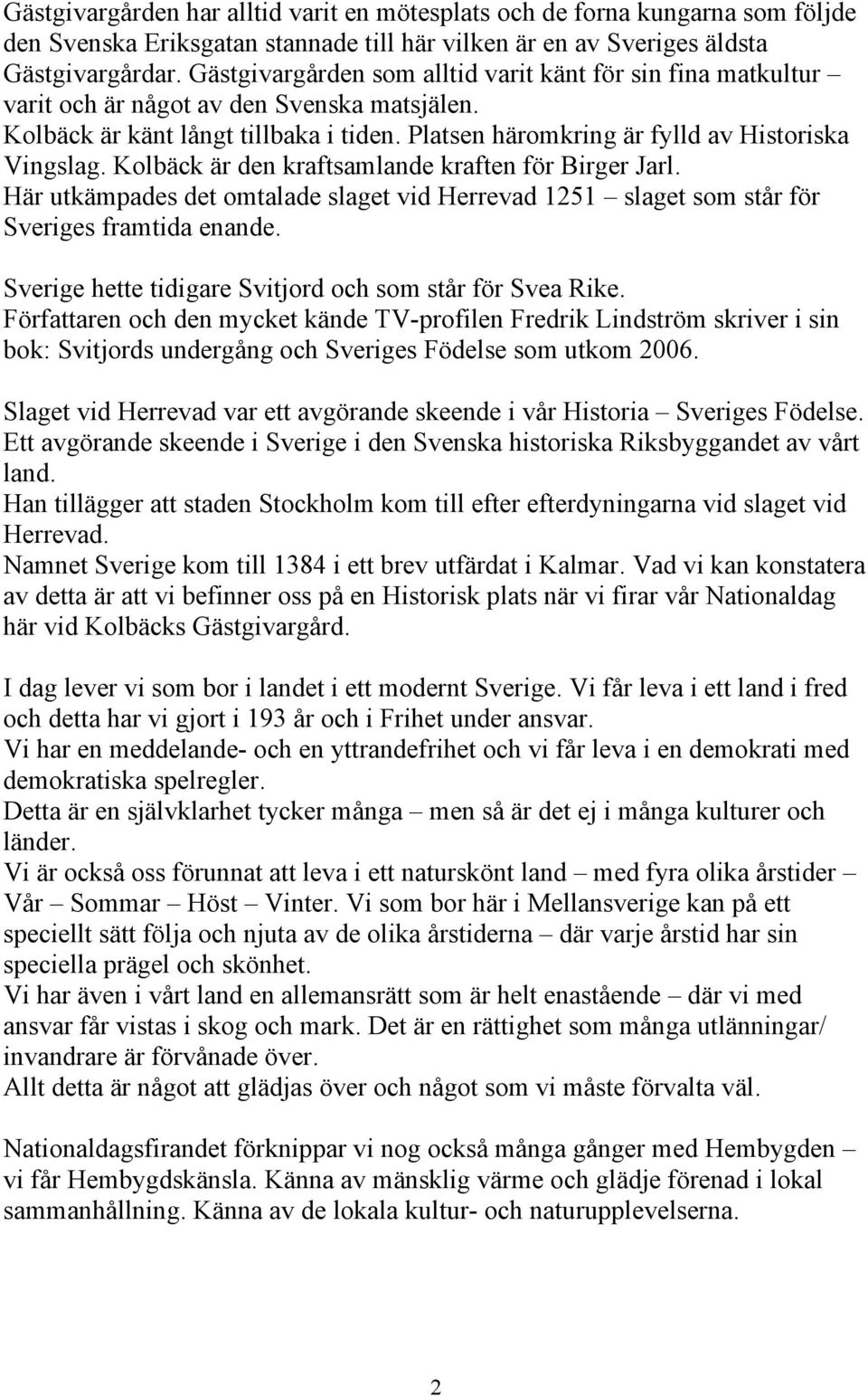 Kolbäck är den kraftsamlande kraften för Birger Jarl. Här utkämpades det omtalade slaget vid Herrevad 1251 slaget som står för Sveriges framtida enande.