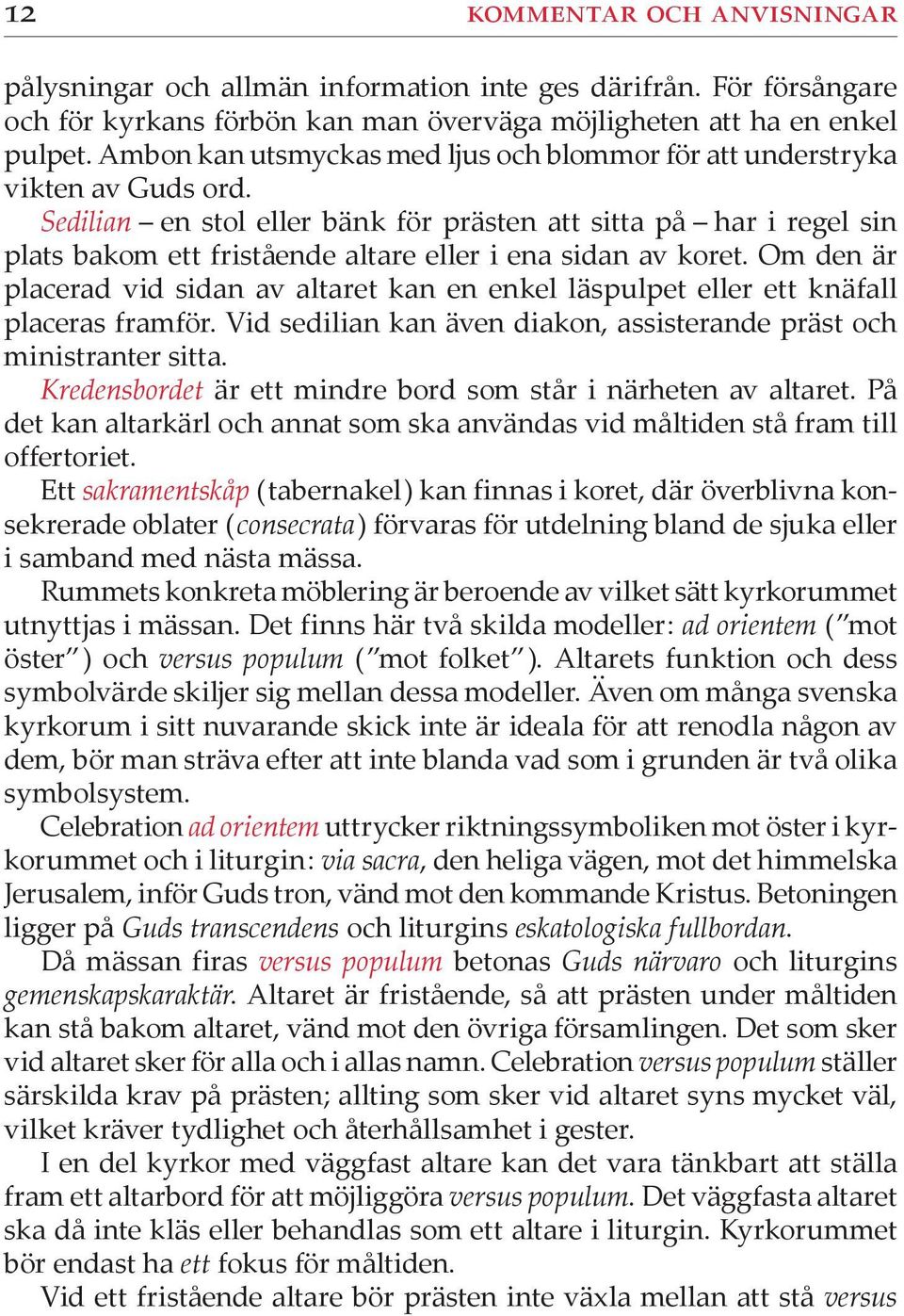 Sedilian en stol eller bänk för prästen att sitta på har i regel sin plats bakom ett fristående altare eller i ena sidan av ko ret.