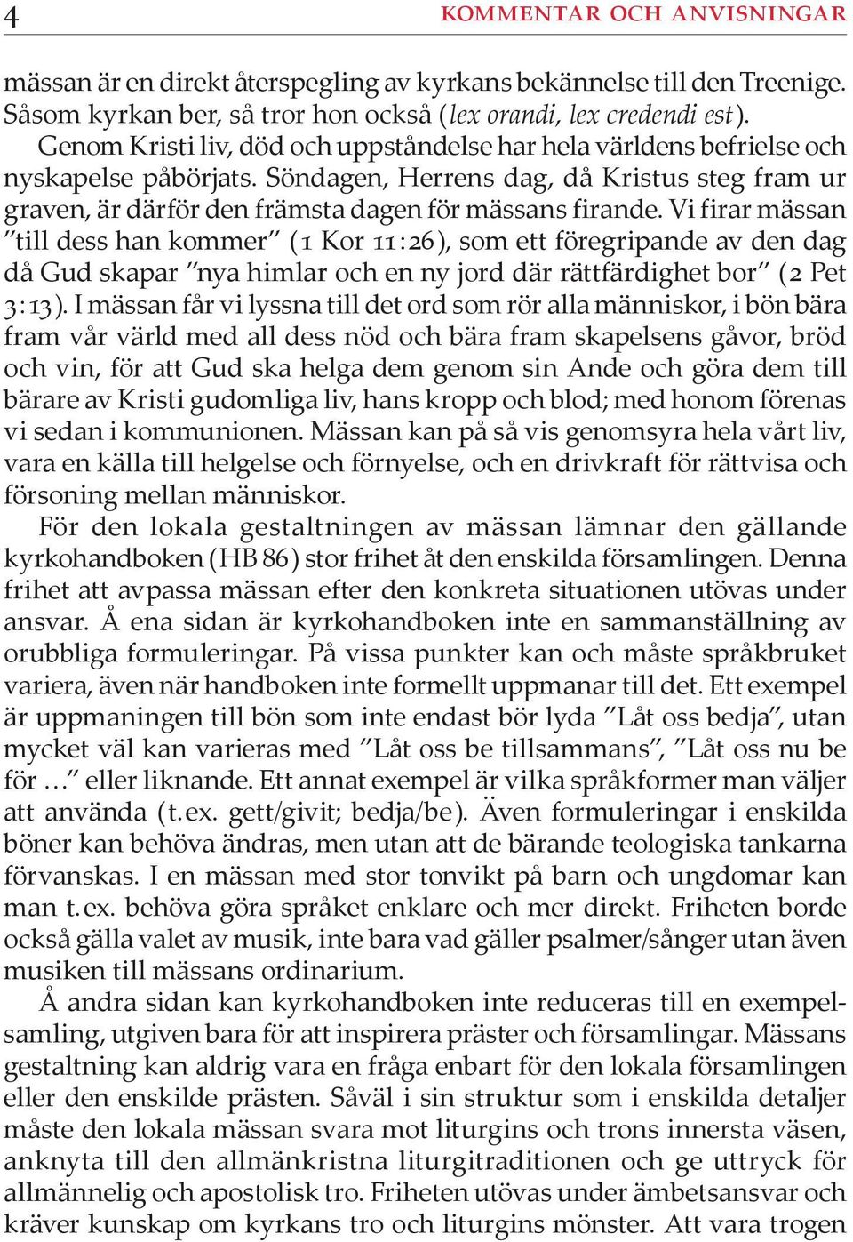 Vi firar mässan till dess han kommer ( 1 Kor 11 : 26 ), som ett föregripande av den dag då Gud skapar nya himlar och en ny jord där rättfärdighet bor ( 2 Pet 3 : 13 ).