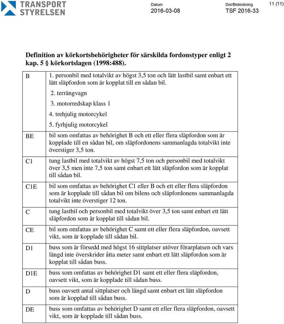 fyrhjulig motorcykel bil som omfattas av behörighet B och ett eller flera släpfordon som är kopplade till en sådan bil, om släpfordonens sammanlagda totalvikt inte överstiger 3,5 ton.