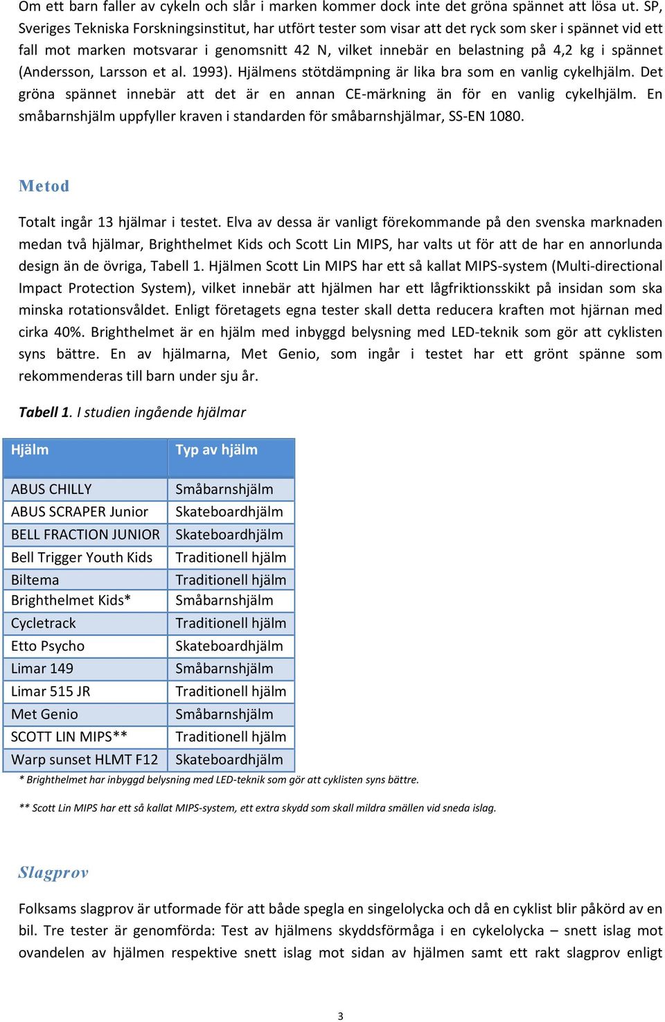 spännet (Andersson, Larsson et al. 993). Hjälmens stötdämpning är lika bra som en vanlig cykelhjälm. Det gröna spännet innebär att det är en annan CE-märkning än för en vanlig cykelhjälm.