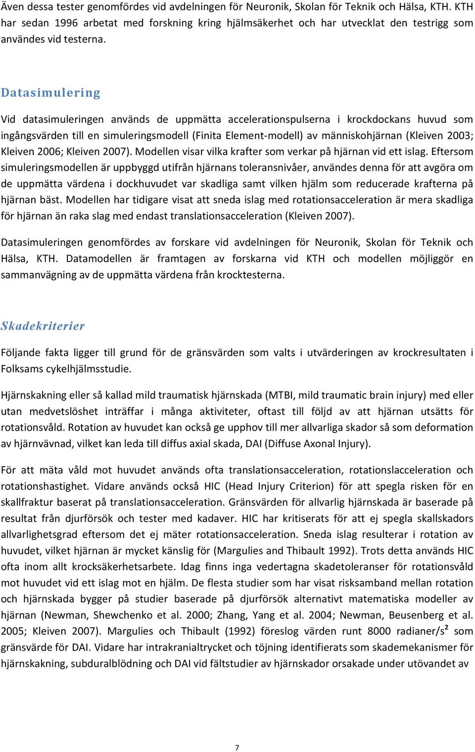 Datasimulering Vid datasimuleringen används de uppmätta accelerationspulserna i krockdockans huvud som ingångsvärden till en simuleringsmodell (Finita Element-modell) av människohjärnan (Kleiven 003;