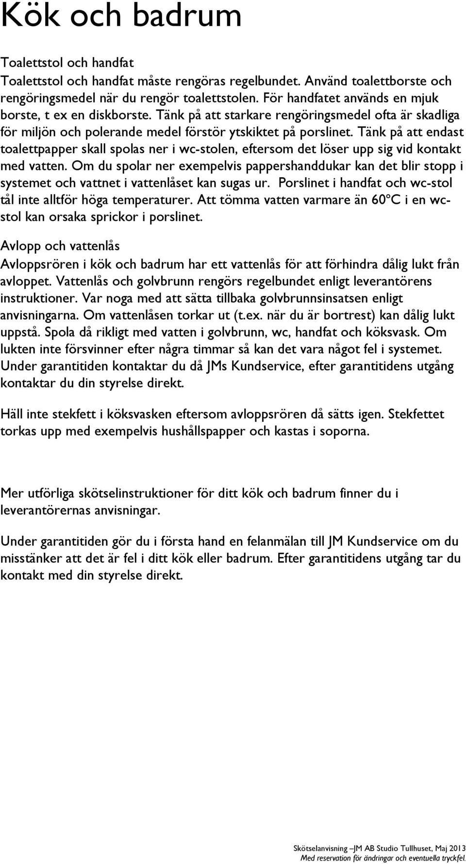 Tänk på att endast toalettpapper skall spolas ner i wc-stolen, eftersom det löser upp sig vid kontakt med vatten.