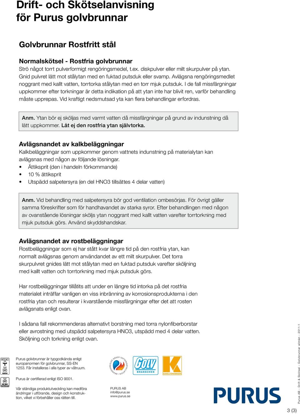 Avlägsna rengöringsmedlet noggrant med kallt vatten, torrtorka stålytan med en torr mjuk putsduk.