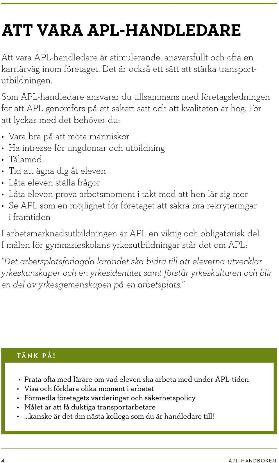 För att lyckas med det behöver du: Vara bra på att möta människor Ha intresse för ungdomar och utbildning Tålamod Tid att ägna dig åt eleven Låta eleven ställa frågor Låta eleven prova arbetsmoment i