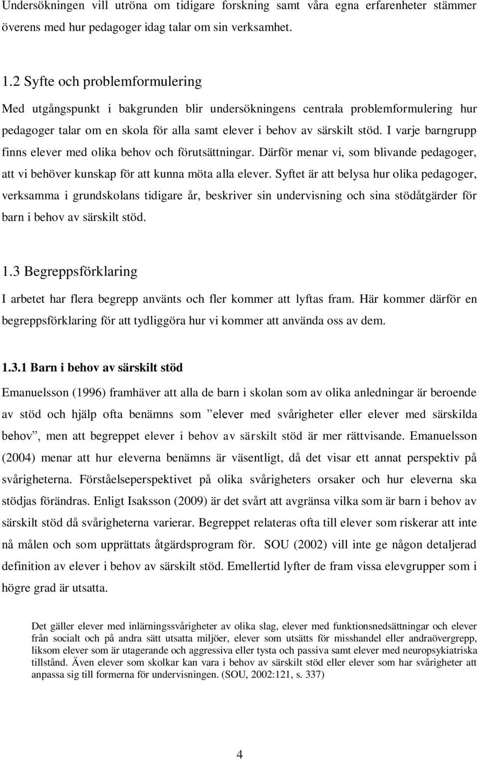 I varje barngrupp finns elever med olika behov och förutsättningar. Därför menar vi, som blivande pedagoger, att vi behöver kunskap för att kunna möta alla elever.