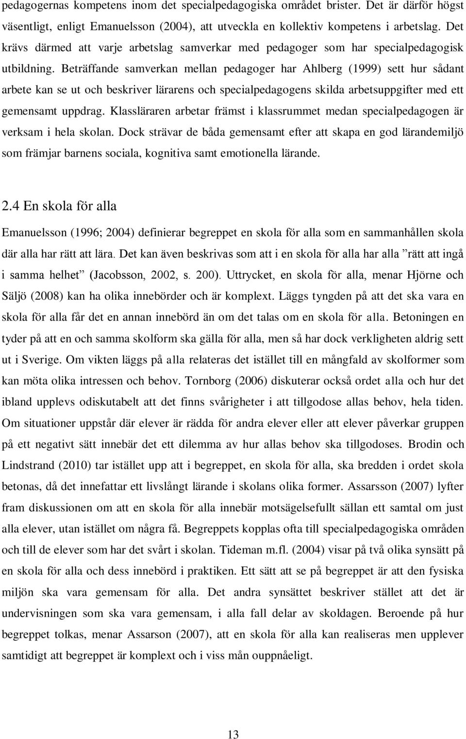 Beträffande samverkan mellan pedagoger har Ahlberg (1999) sett hur sådant arbete kan se ut och beskriver lärarens och specialpedagogens skilda arbetsuppgifter med ett gemensamt uppdrag.