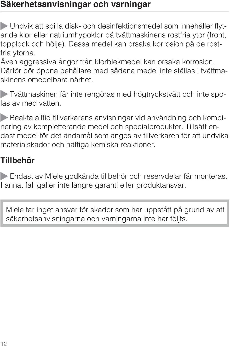 Därför bör öppna behållare med sådana medel inte ställas i tvättmaskinens omedelbara närhet. ~ Tvättmaskinen får inte rengöras med högtryckstvätt och inte spolas av med vatten.