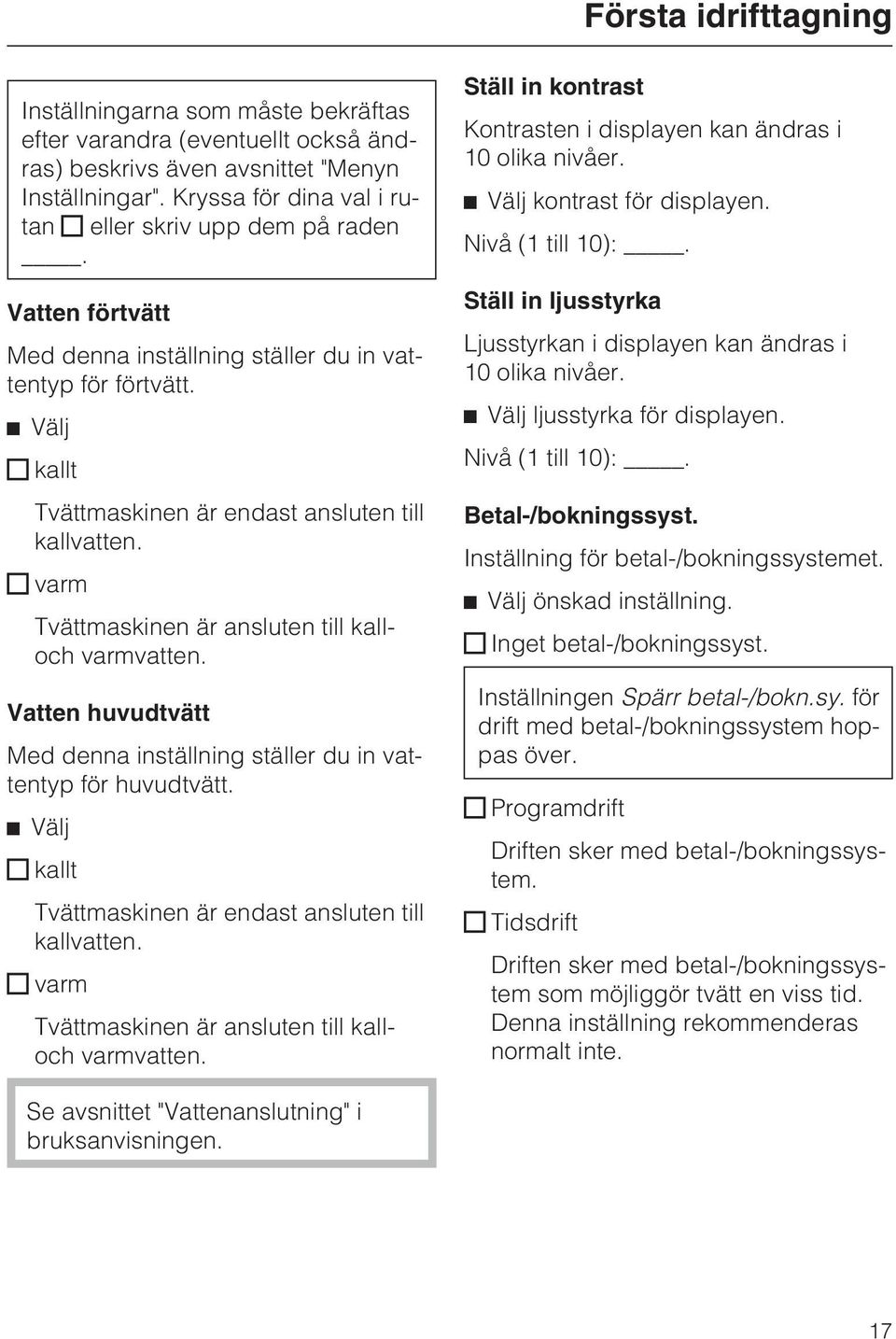 varm Tvättmaskinen är ansluten till kalloch varmvatten. Vatten huvudtvätt Med denna inställning ställer du in vattentyp för huvudtvätt. ^ Välj kallt Tvättmaskinen är endast ansluten till kallvatten.