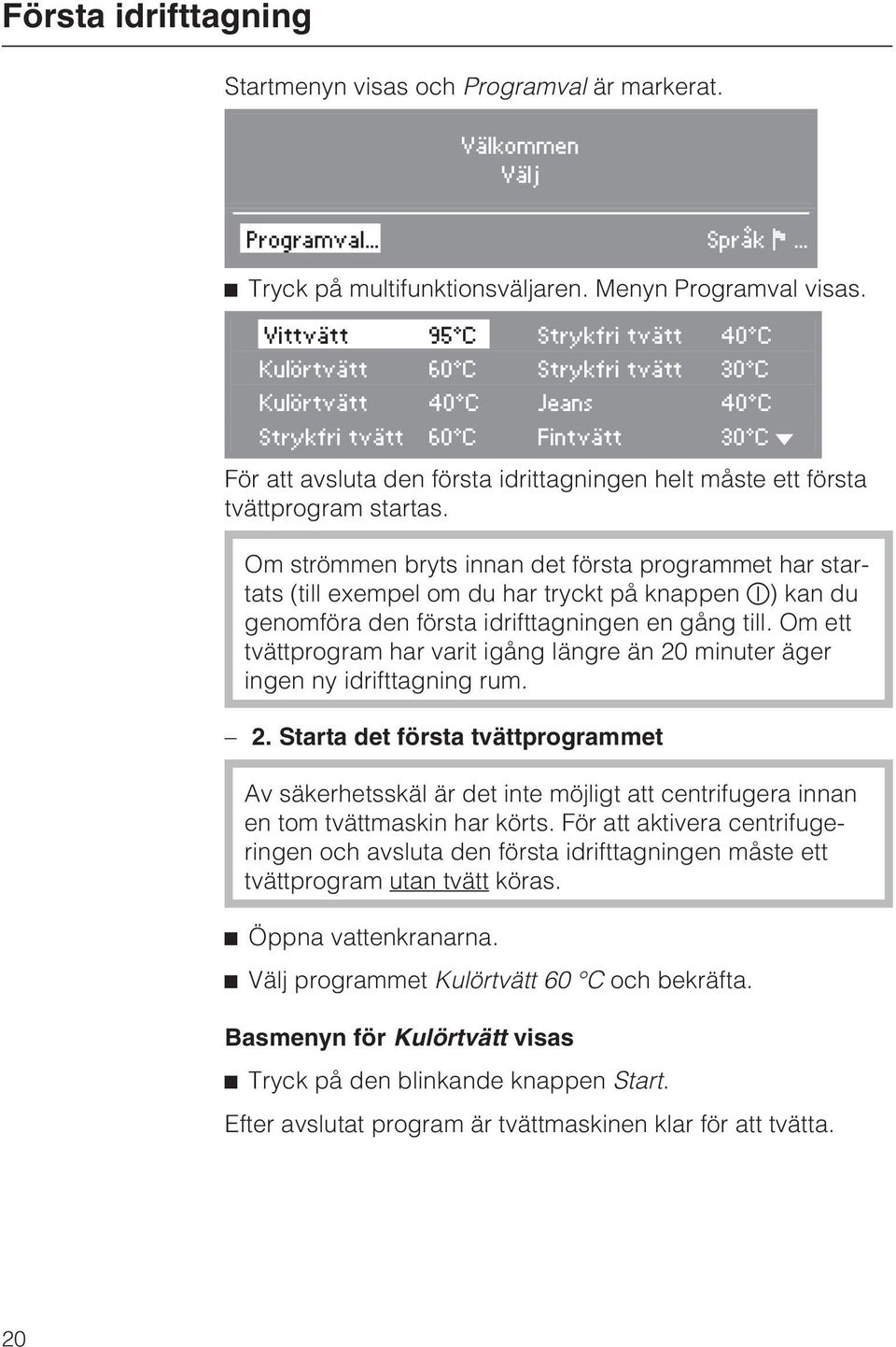 tvättprogram startas. Om strömmen bryts innan det första programmet har startats (till exempel om du har tryckt på knappen ) kan du genomföra den första idrifttagningen en gång till.