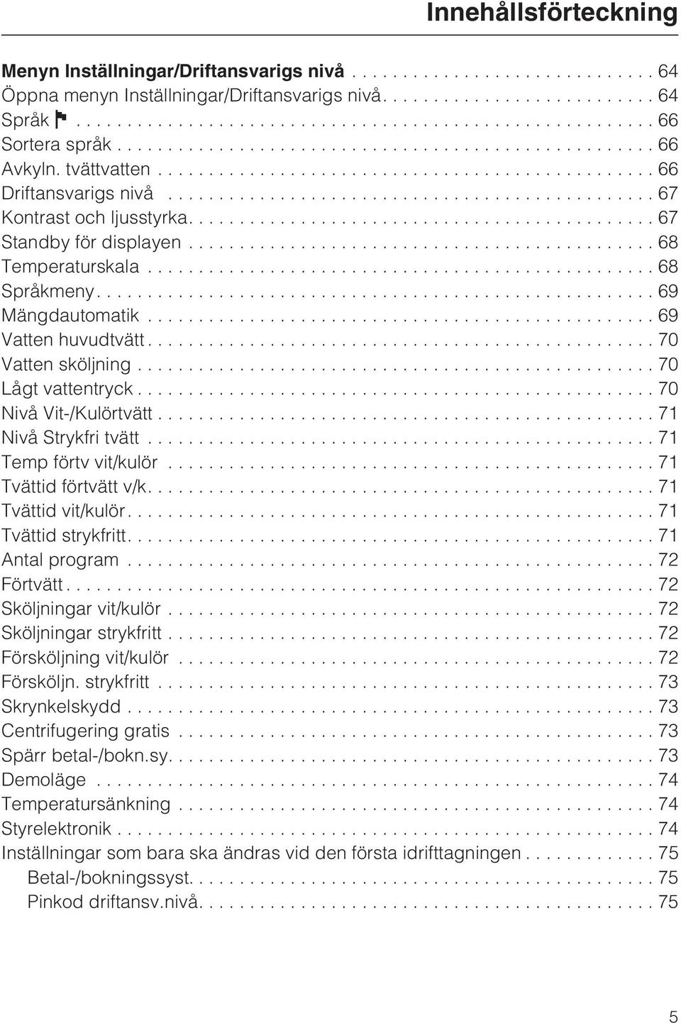 ..70 Nivå Vit-/Kulörtvätt...71 Nivå Strykfri tvätt...71 Temp förtv vit/kulör...71 Tvättid förtvätt v/k....71 Tvättid vit/kulör....71 Tvättid strykfritt....71 Antal program...72 Förtvätt.