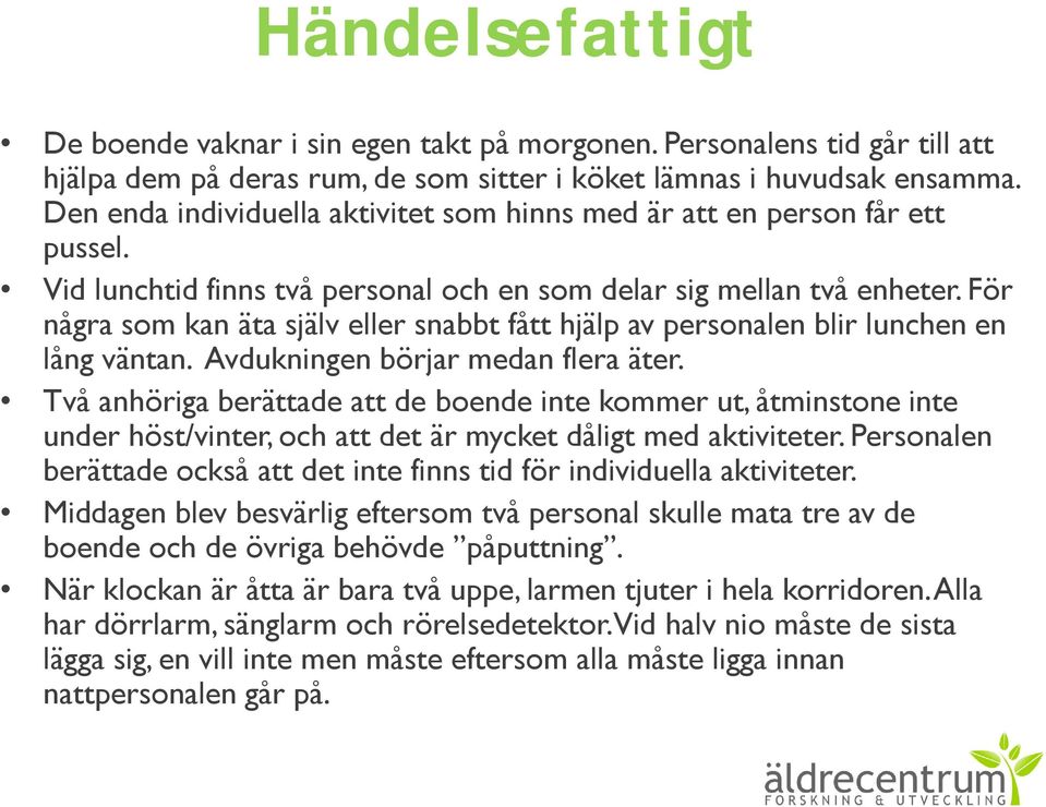 För några som kan äta själv eller snabbt fått hjälp av personalen blir lunchen en lång väntan. Avdukningen börjar medan flera äter.