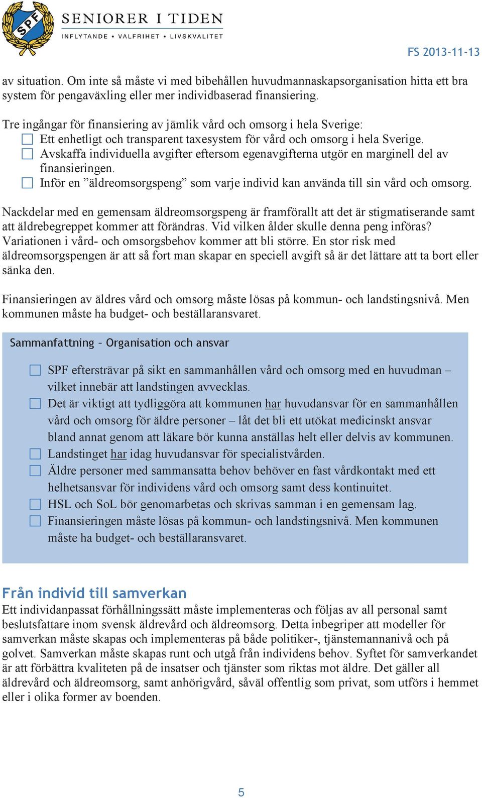 Avskaffa individuella avgifter eftersom egenavgifterna utgör en marginell del av finansieringen. Inför en äldreomsorgspeng som varje individ kan använda till sin vård och omsorg.