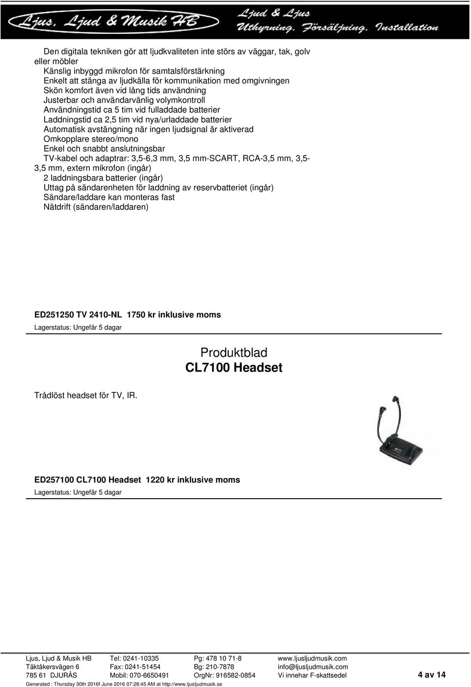 Automatisk avstängning när ingen ljudsignal är aktiverad Omkopplare stereo/mono Enkel och snabbt anslutningsbar TV-kabel och adaptrar: 3,5-6,3 mm, 3,5 mm-scart, RCA-3,5 mm, 3,5-3,5 mm, extern