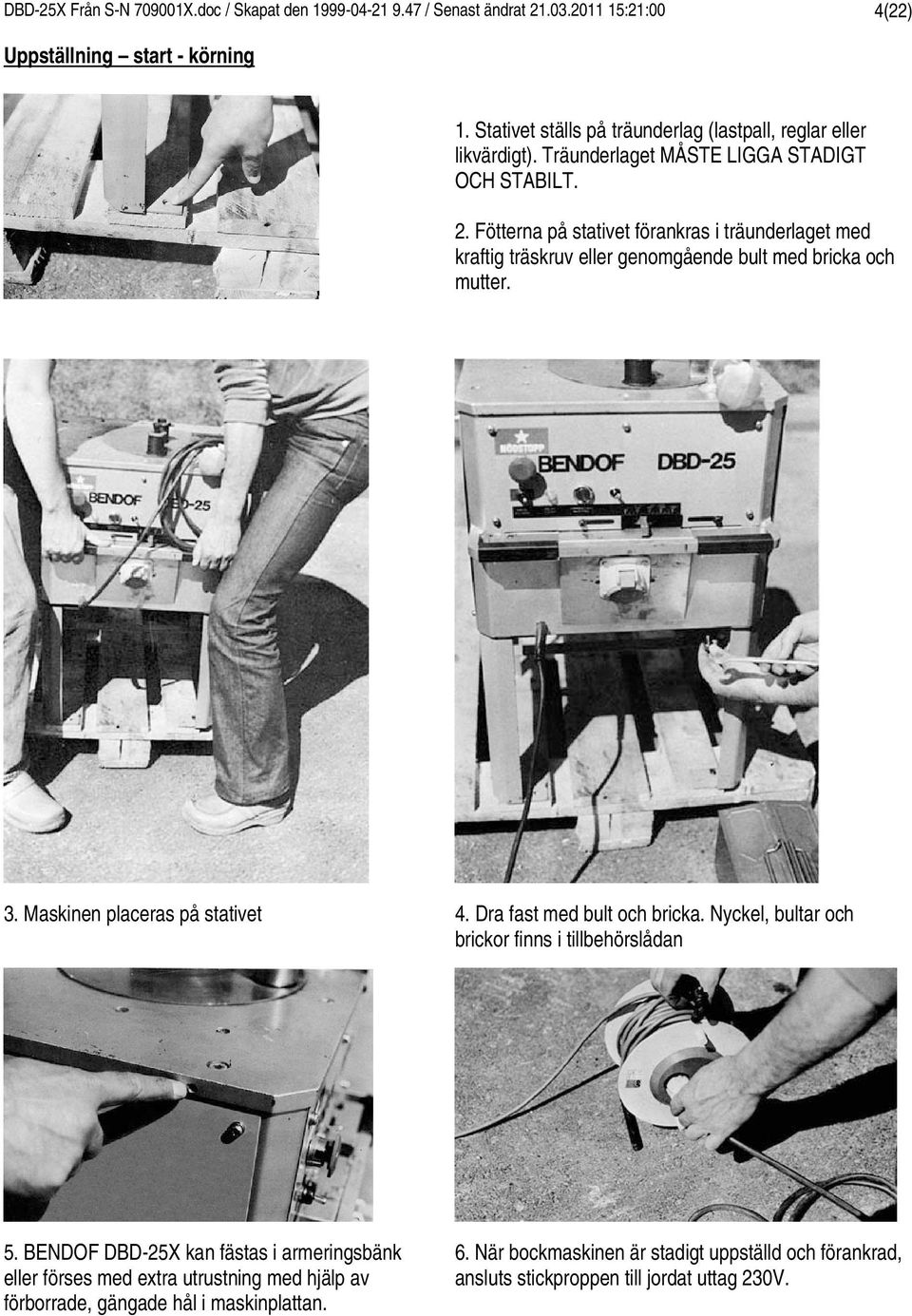 . Fötterna på stativet förankras i träunderlaget med kraftig träskruv eller genomgående bult med bricka och mutter. 3. Maskinen placeras på stativet.