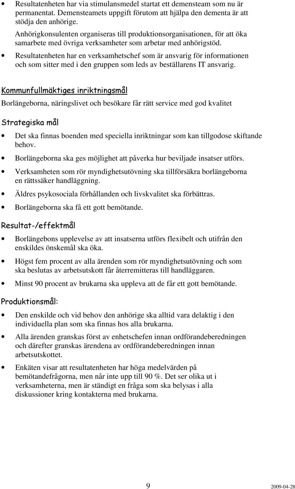 Resultatenheten har en verksamhetschef som är ansvarig för informationen och som sitter med i den gruppen som leds av beställarens IT ansvarig.