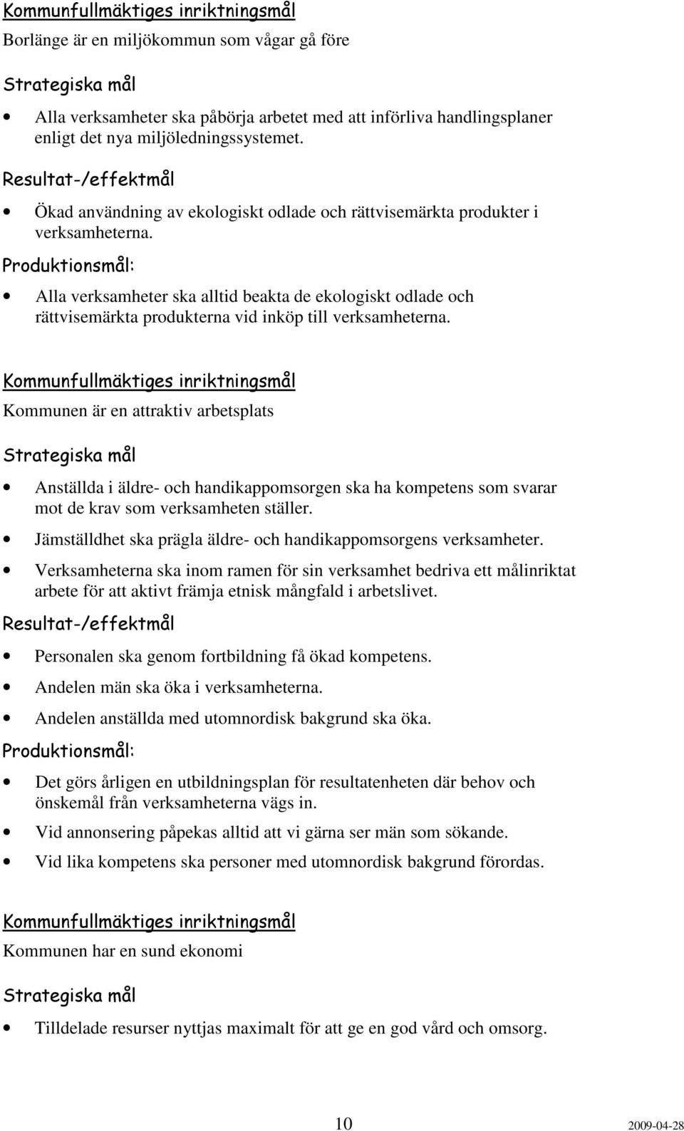 Alla verksamheter ska alltid beakta de ekologiskt odlade och rättvisemärkta produkterna vid inköp till verksamheterna.