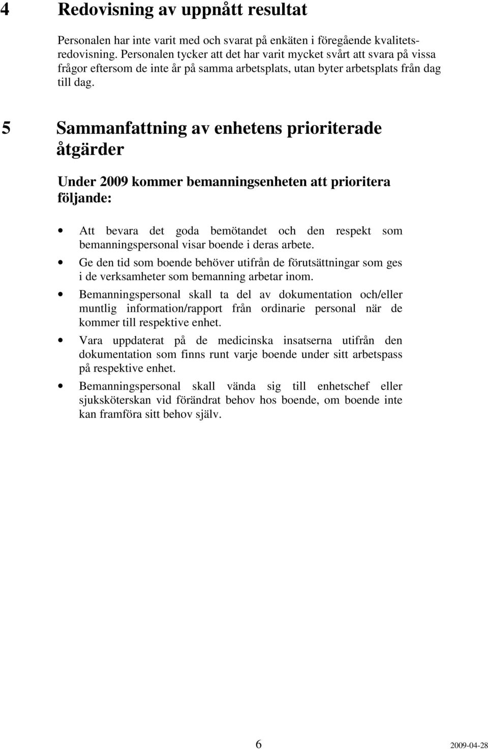 5 Sammanfattning av enhetens prioriterade åtgärder Under 2009 kommer bemanningsenheten att prioritera följande: Att bevara det goda bemötandet och den respekt som bemanningspersonal visar boende i