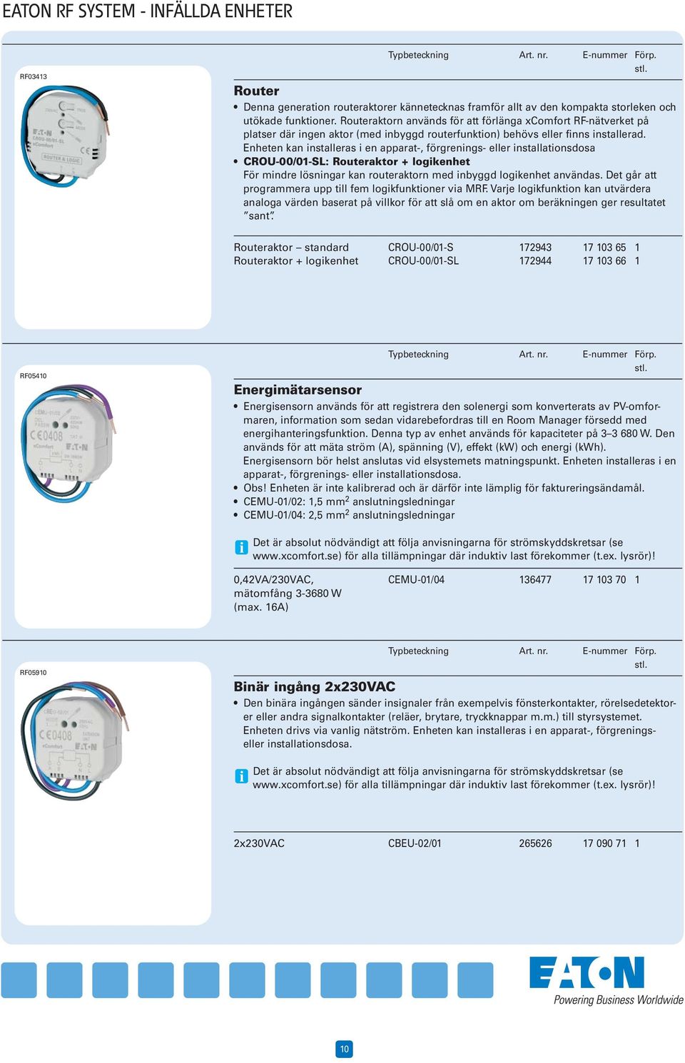 Enheten kan installeras i en apparat-, förgrenings- eller installationsdosa CROU-00/01-SL: Routeraktor + logikenhet För mindre lösningar kan routeraktorn med inbyggd logikenhet användas.