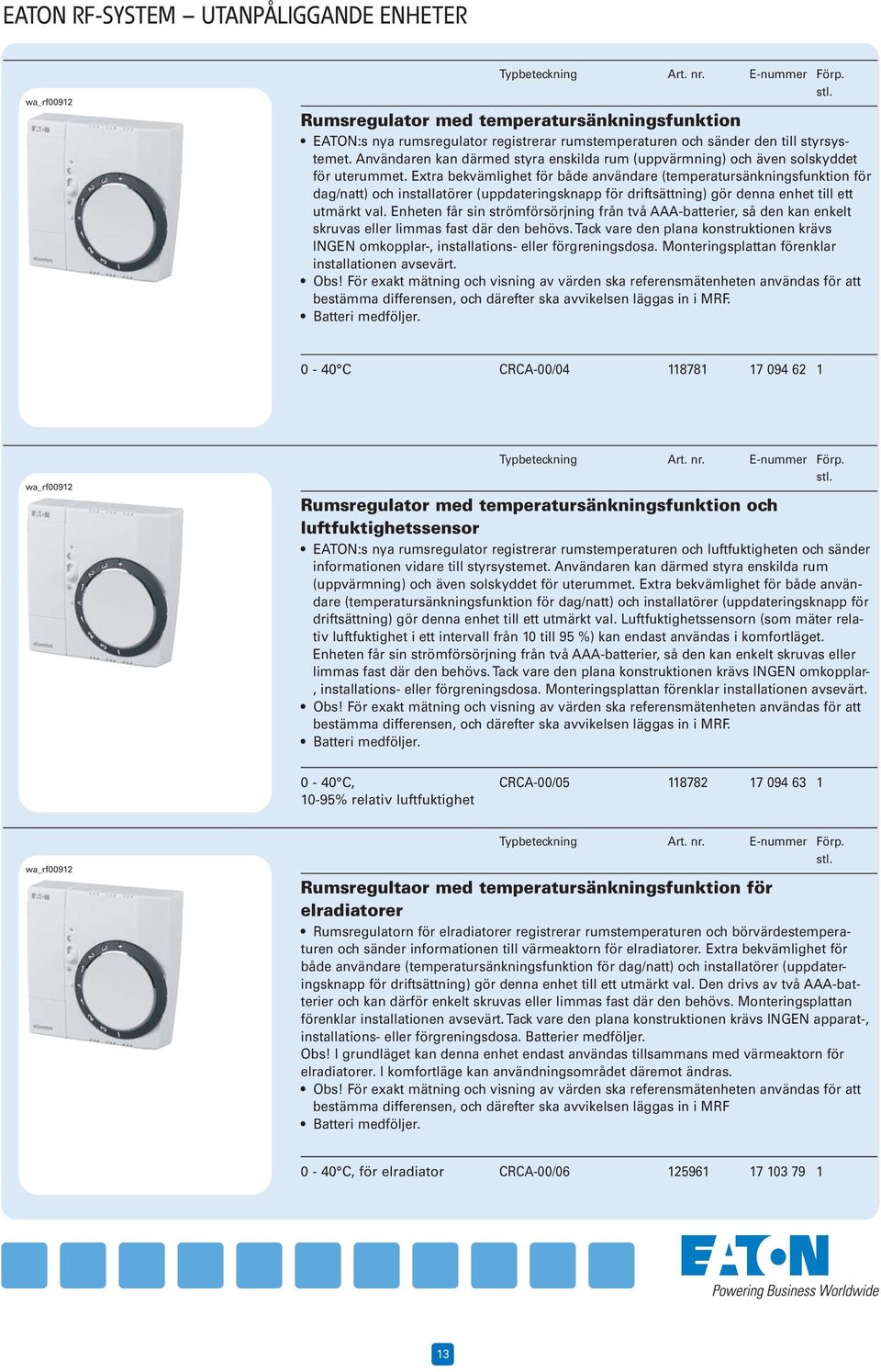 Extra bekvämlighet för både användare (temperatursänkningsfunktion för dag/natt) och installatörer (uppdateringsknapp för driftsättning) gör denna enhet till ett utmärkt val.