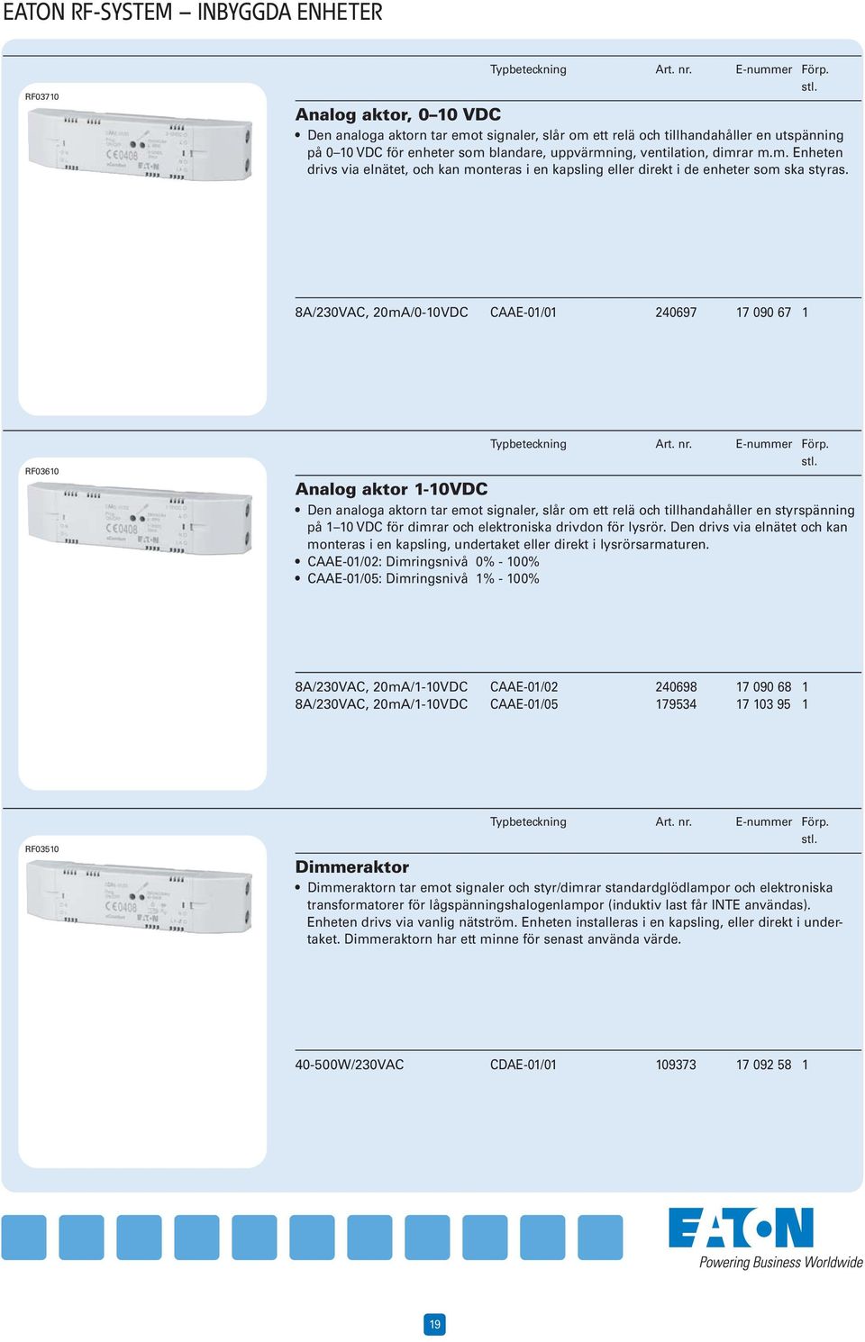 8A/230VAC, 20mA/0-10VDC CAAE-01/01 240697 17 090 67 1 RF03610 Analog aktor 1-10VDC Den analoga aktorn tar emot signaler, slår om ett relä och tillhandahåller en styrspänning på 1 10 VDC för dimrar