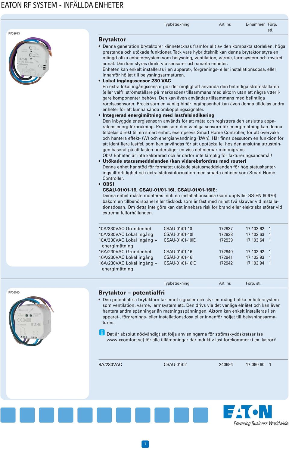 Enheten kan enkelt installeras i en apparat-, förgrenings- eller installationsdosa, eller innanför höljet till belysningsarmaturen.
