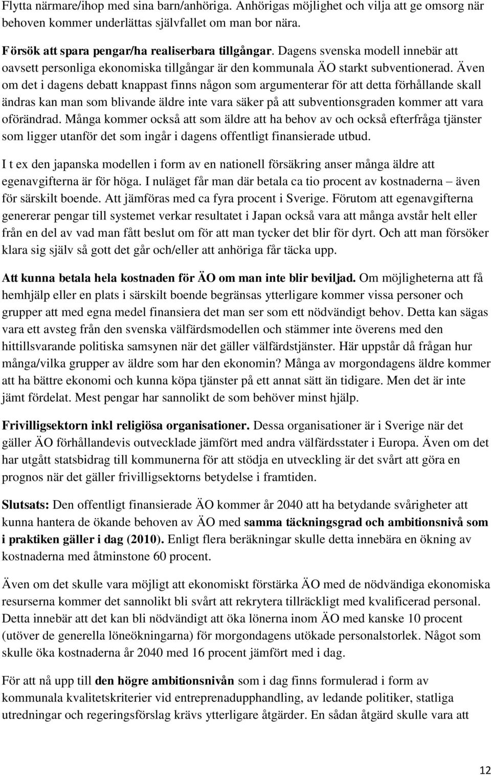 Även om det i dagens debatt knappast finns någon som argumenterar för att detta förhållande skall ändras kan man som blivande äldre inte vara säker på att subventionsgraden kommer att vara oförändrad.