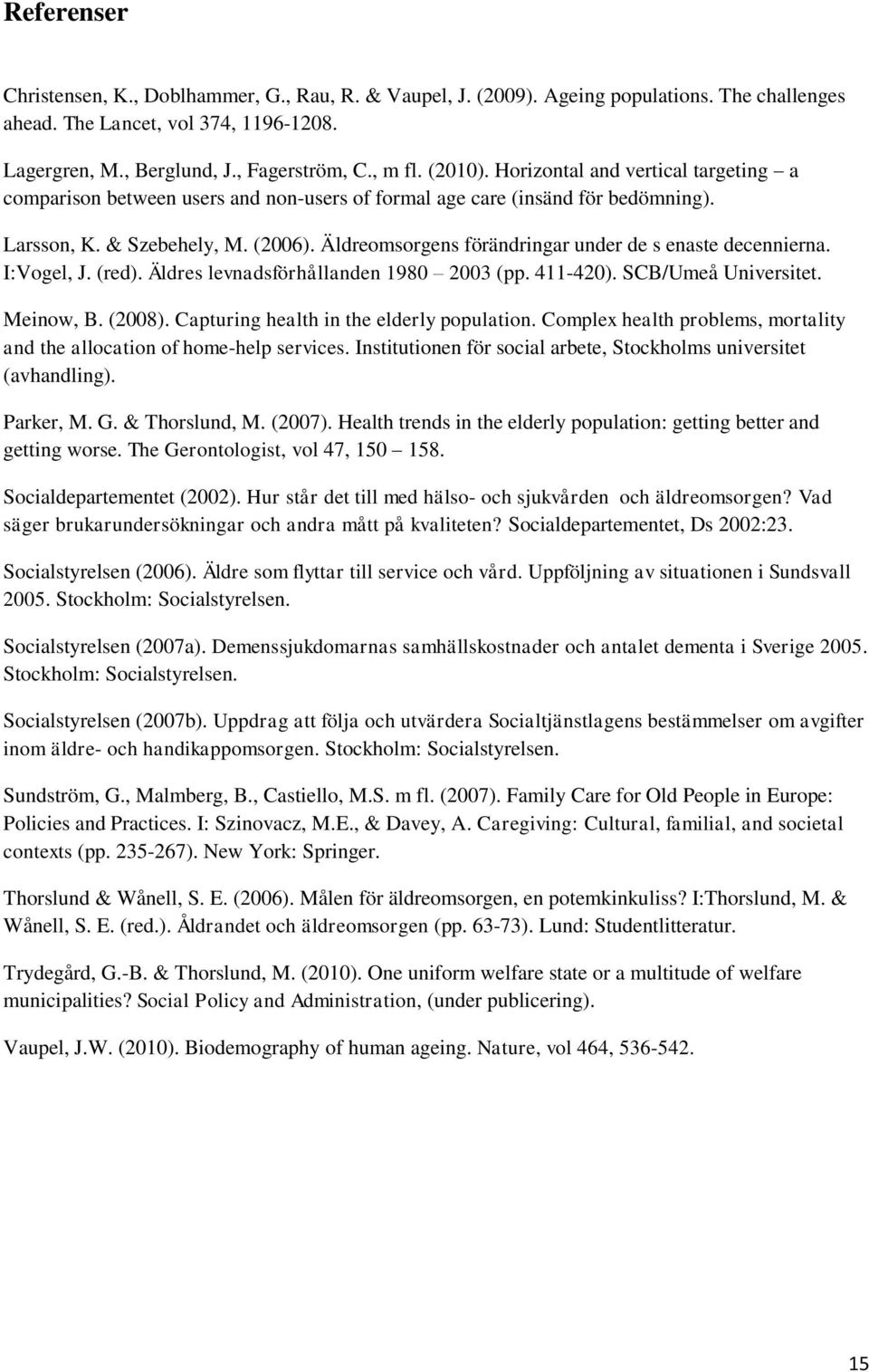 Äldreomsorgens förändringar under de s enaste decennierna. I:Vogel, J. (red). Äldres levnadsförhållanden 1980 2003 (pp. 411-420). SCB/Umeå Universitet. Meinow, B. (2008).