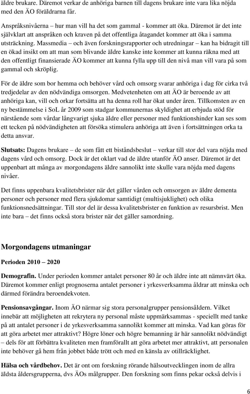 Massmedia och även forskningsrapporter och utredningar kan ha bidragit till en ökad insikt om att man som blivande äldre kanske inte kommer att kunna räkna med att den offentligt finansierade ÄO