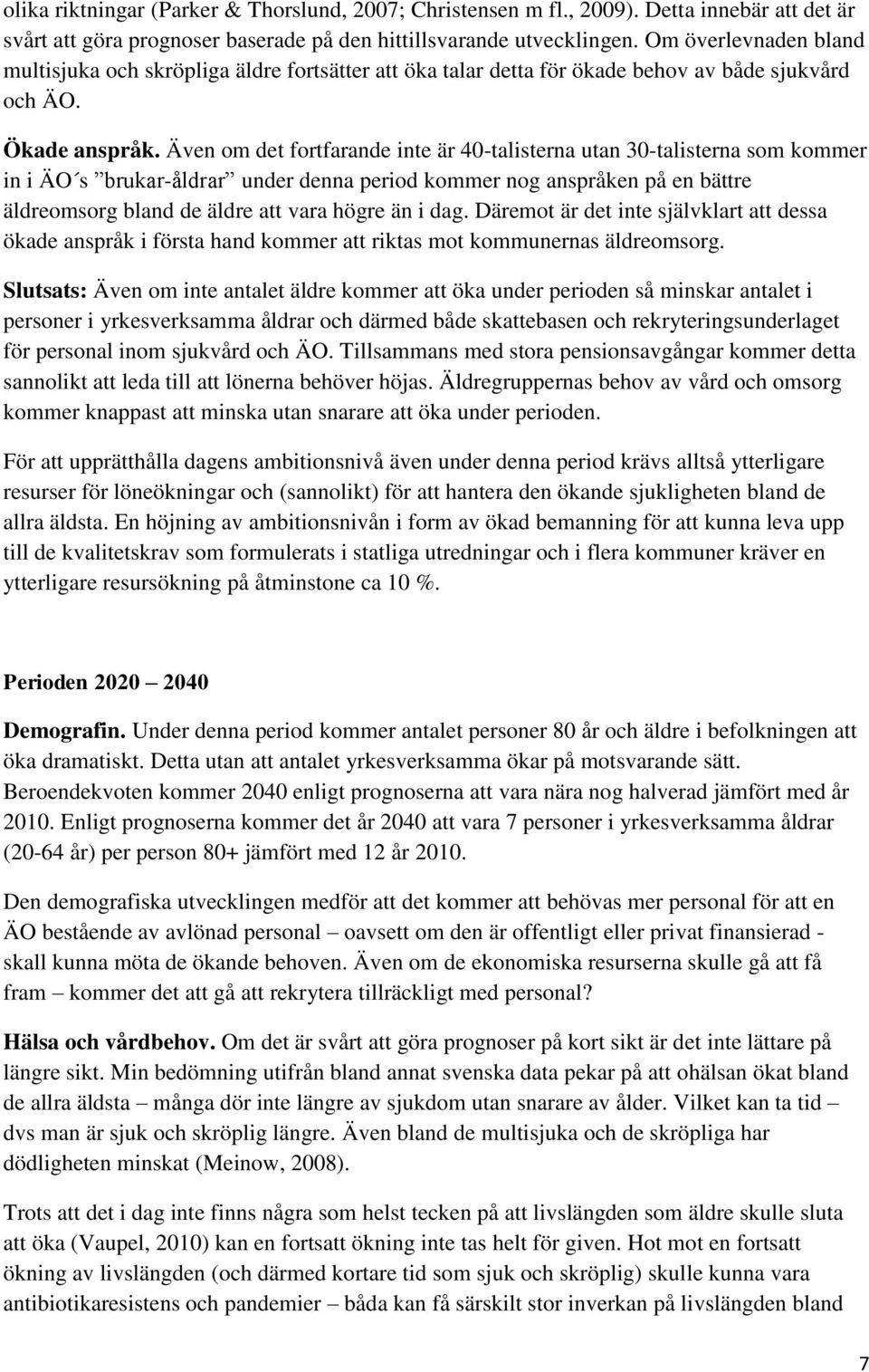 Även om det fortfarande inte är 40-talisterna utan 30-talisterna som kommer in i ÄO s brukar-åldrar under denna period kommer nog anspråken på en bättre äldreomsorg bland de äldre att vara högre än i