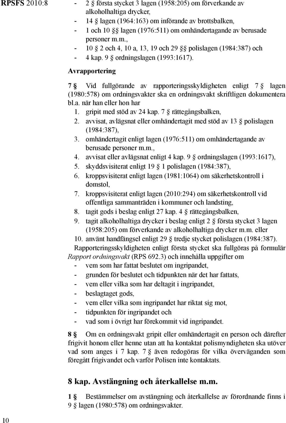 10 Avrapportering 7 Vid fullgörande av rapporteringsskyldigheten enligt 7 lagen (1980:578) om ordningsvakter ska en ordningsvakt skriftligen dokumentera bl.a. när han eller hon har 1.