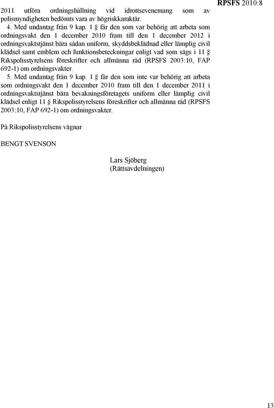 emblem och funktionsbeteckningar enligt vad som sägs i 11 Rikspolisstyrelsens föreskrifter och allmänna råd (RPSFS 2003:10, FAP 692-1) om ordningsvakter. 5. Med undantag från 9 kap.