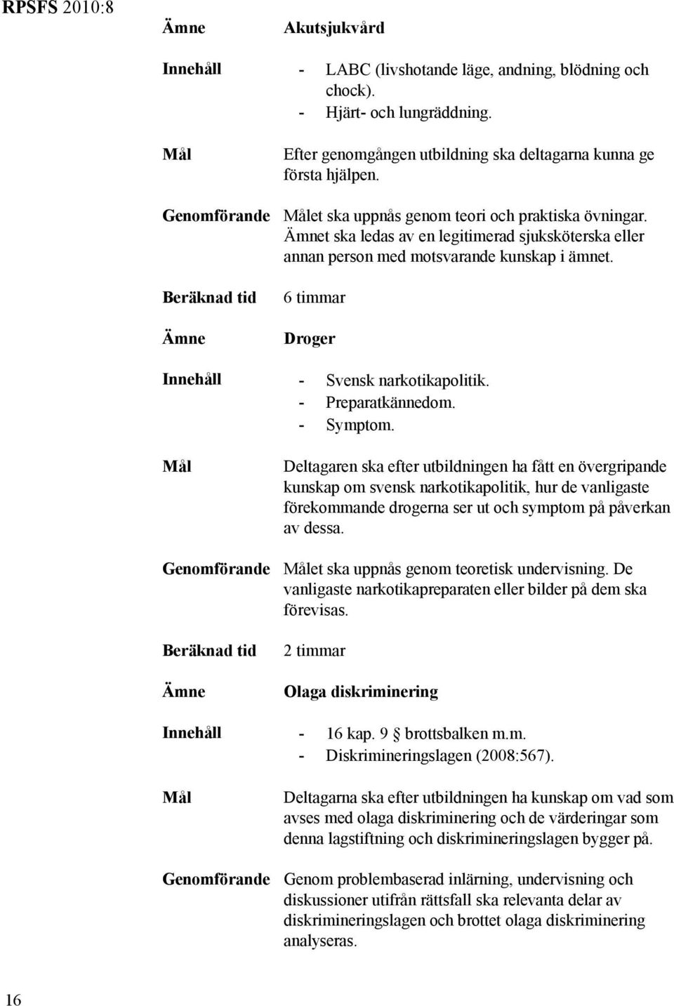 Ämnet ska ledas av en legitimerad sjuksköterska eller annan person med motsvarande kunskap i ämnet. 6 timmar Droger Innehåll - Svensk narkotikapolitik. - Preparatkännedom. - Symptom.