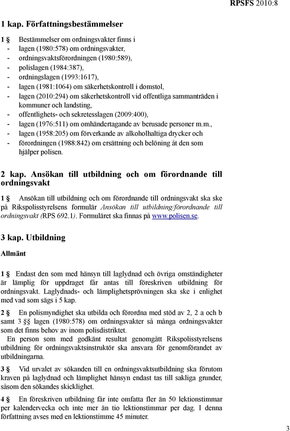 lagen (1981:1064) om säkerhetskontroll i domstol, - lagen (2010:294) om säkerhetskontroll vid offentliga sammanträden i kommuner och landsting, - offentlighets- och sekretesslagen (2009:400), - lagen